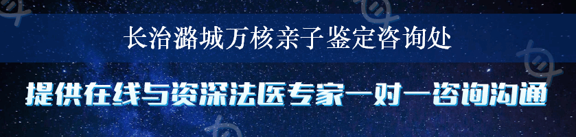 长治潞城万核亲子鉴定咨询处